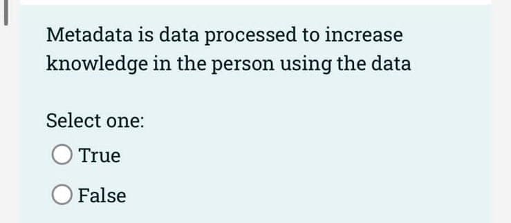 Metadata is data processed to increase
knowledge in the person using the data
Select one:
O True
O False