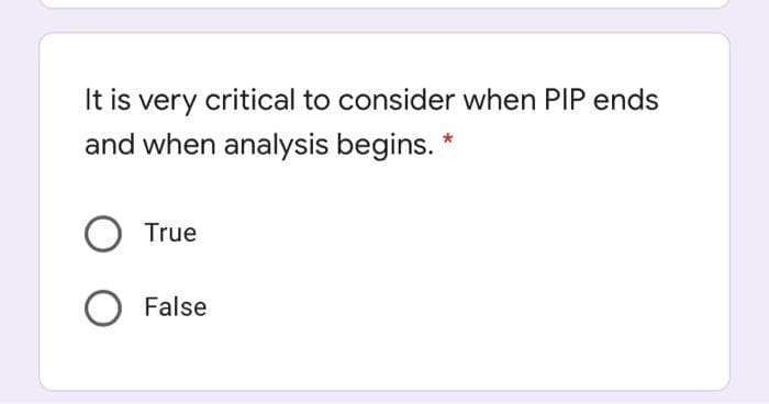 It is very critical to consider when PIP ends
and when analysis begins. *
True
False

