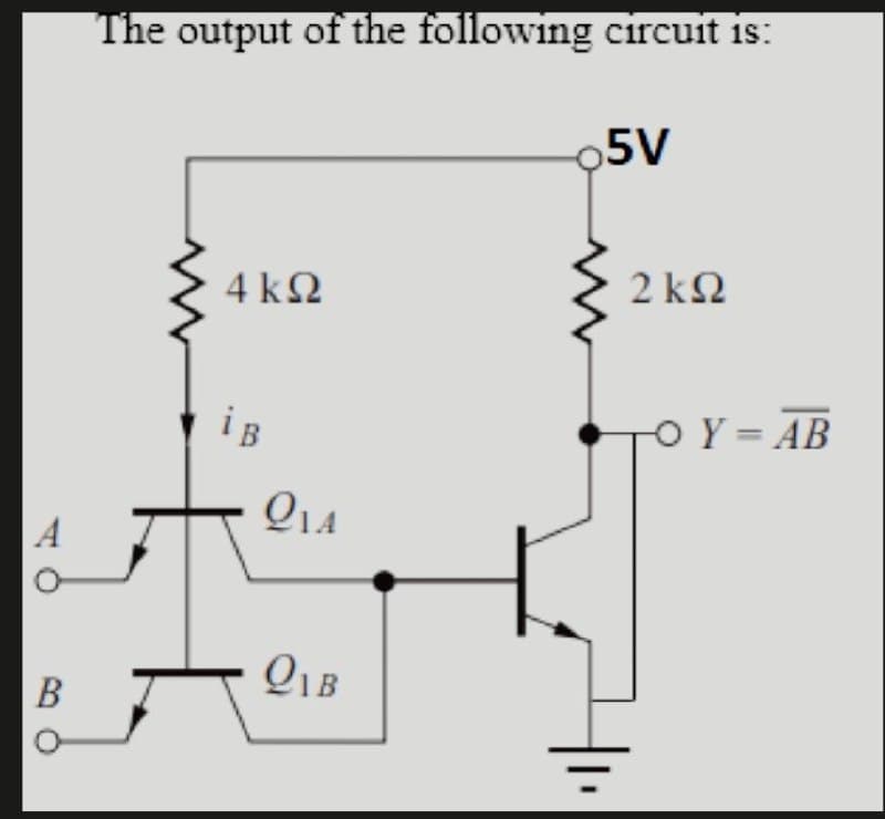 A
B
The output of the following circuit is:
4 ΚΩ
ig
ΟΤΑ
OB
5V
2 ΚΩ
TO Y = AB