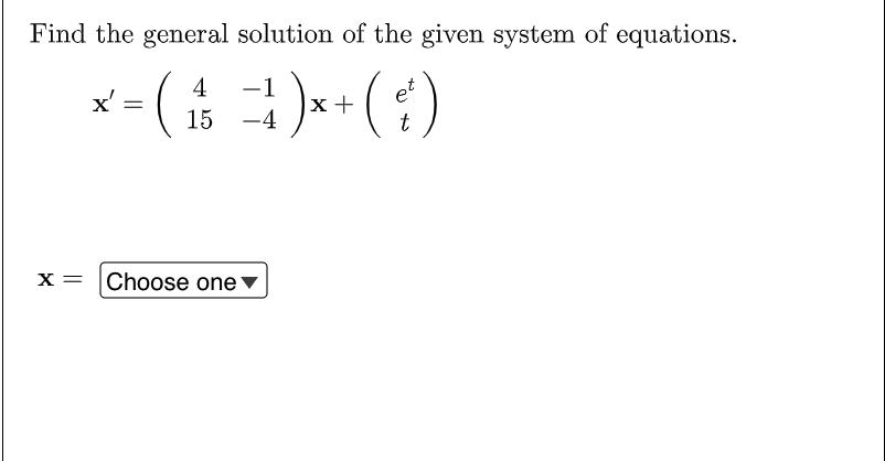 Find the general solution of the given system of equations.
4
-1
x = ( 1₁/13 - ¹₁1 ) x + ( ² )
x'
e
15 -4
t
Choose one▾
X =