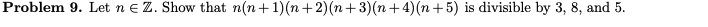 Problem 9. Let n E Z. Show that n(n+1)(n+2)(n+3)(n+4)(n+5) is divisible by 3, 8, and 5.