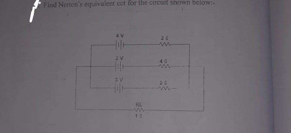 Find Norton's equivalent cct for the circuit shown below:-
4 V
40
3 V
20
RL
1 0
