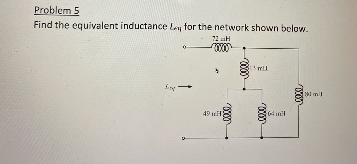 Problem 5
Find the equivalent inductance Leg for the network shown below.
72 mH
oooo
Leg
49 mH
elle
elle
313 mH
elle
64 mH
elle
80 mH