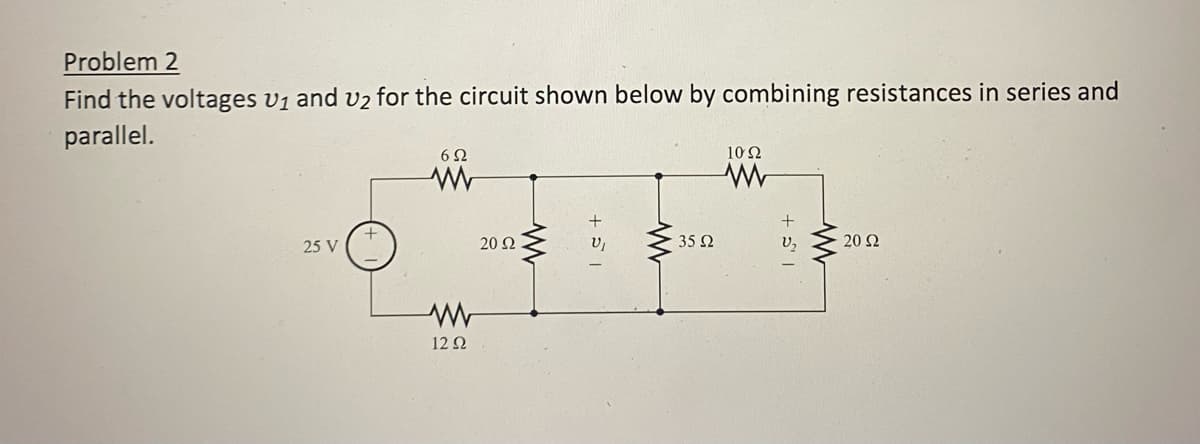Problem 2
Find the voltages U₁ and U₂ for the circuit shown below by combining resistances in series and
parallel.
25 V
622
ww
12 22
20 Ω
www
+51
www
35 92
1022
www
+51
20 Ω