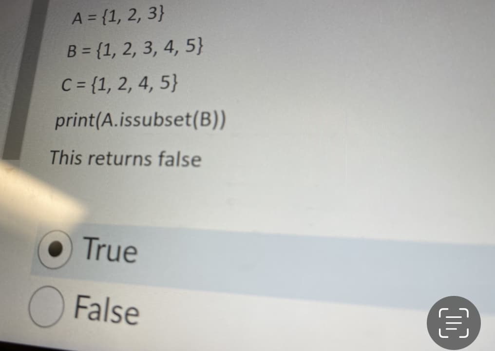 A = {1, 2, 3}
B = {1, 2, 3, 4, 5}
C= {1, 2, 4, 5}
print(A.issubset(B))
This returns false
True
False
