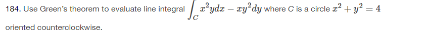 184. Use Green's theorem to evaluate line integral
oriented counterclockwise.
x²ydx - xy²dy where C is a circle x² + y² = 4