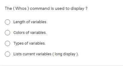 The (Whos ) command is used to display ?
Length of variables
O Colors of variables.
Types of variables.
O Lists current variables ( long display ).
