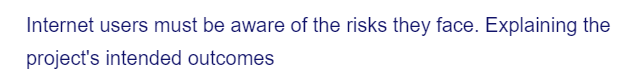 Internet users must be aware of the risks they face. Explaining the
project's intended outcomes