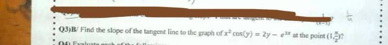 Q3)B/ Find the slope of the tangent line to the graph of x cos(y) = 2y - e* at the point (1?
04) Evalusta anoh
