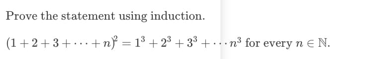 Prove the statement using induction.
(1+2+3+...+n} = 1³ +2³ +3³ +... n³ for every n ≤ N.