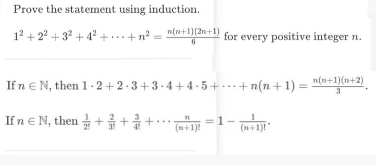 Prove the statement using induction.
12 +22² +3² +4²+...+n²
=
n(n+1)(2n+1)
6
for every positive integer n.
If n € N, then 1-2 +2·3+3.4+4.5+ ... + n(n+1) = n(n+1)(n+2)¸
3
If ne N, then ++ +
n
(n+1)!
1
(n+1)!*