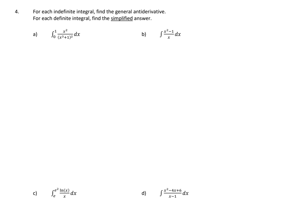 For each indefinite integral, find the general antiderivative.
For each definite integral, find the simplified answer.
4.
x2.
x2
dx
Jo Tx3+1)²
a)
b)
re? In(x)
x²-4x+6
c)
d)
х-1
