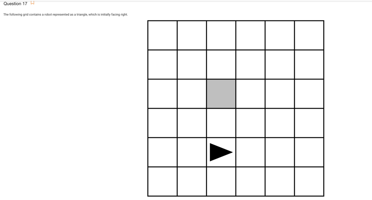 Question 17 W
The following grid contains a robot represented as a triangle, which is initially facing right.
