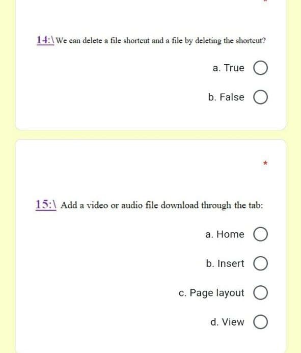14:\We can delete a file shorteut and a file by deleting the shorteut?
a. True O
b. False O
15:1 Add a video or audio file download through the tab:
a. Home O
b. Insert O
c. Page layout O
d. View O
