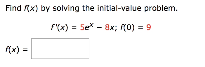 Find f(x) by solving the initial-value problem.
f'(x) = 5ex − 8x; f(0) = 9
f(x) =
