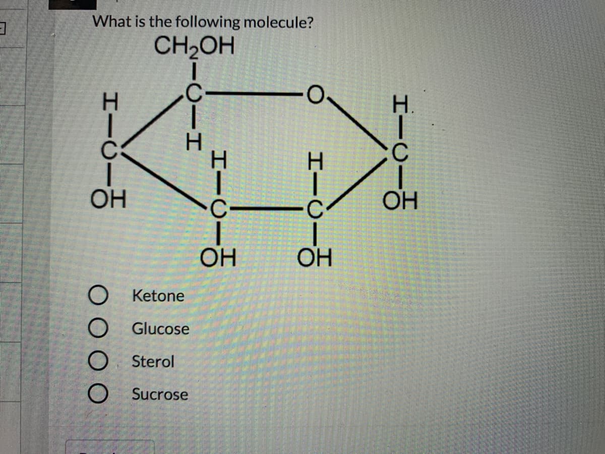 What is the following molecule?
CH,OH
H.
H.
:C
H
OH
C-
OH
OH
OH
O Ketone
O Glucose
O Sterol
O Sucrose
エーーる
CIH
