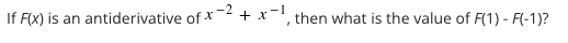 If F(x) is an antiderivative of * -2
+ x-', then what is the value of F(1) - F(-1)?
