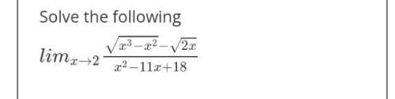 Solve the following
lim 21
x²-x²-√√2x
x²-11x+18