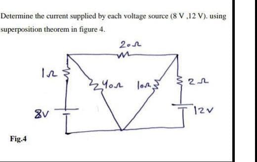 Determine the current supplied by each voltage source (8 V,12 V). using
superposition theorem in figure 4.
Fig.4
In
fi
22 You
lov.
2012
8v
22
12v
I