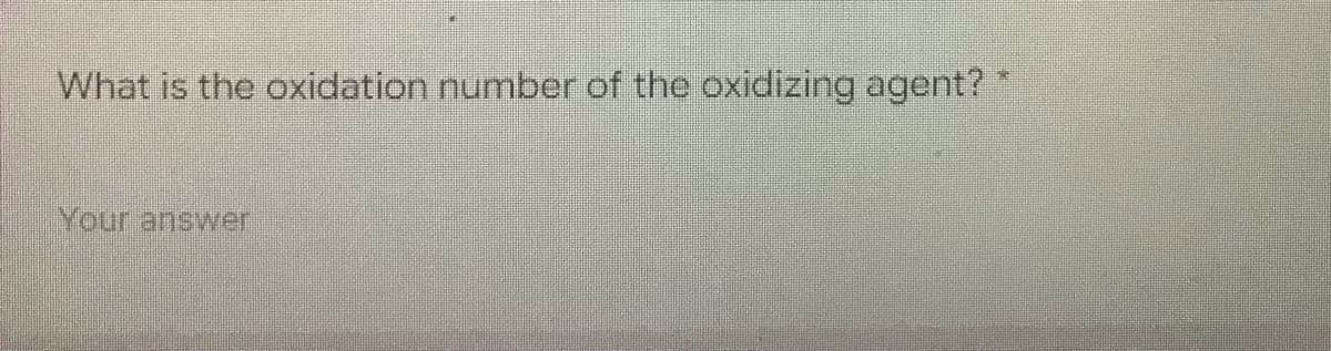 What is the oxidation number of the oxidizing agent? *
Your answer