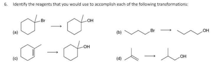 6. Identify the reagents that you would use to accomplish each of the following transformations:
"p-p"
(a)
(c)
OH
مل
Br
(b)
LOH
(d)
OH