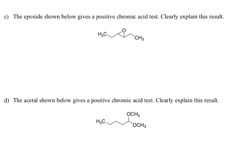 c) The epoxide shown below gives a positive chromic acid test. Clearly explain this result.
H3C,
`CH3
d) The acetal shown below gives a positive chromic acid test. Clearly explain this result.
OCH3
H3C.
OCH3
