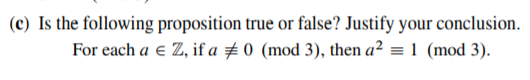 (c) Is the following proposition true or false? Justify your conclusion.
For each a e Z, if a # 0 (mod 3), then a² = 1 (mod 3).
