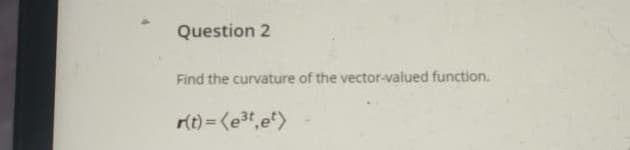 Find the curvature of the vector-valued function.
r(t) = (e3t,e)
