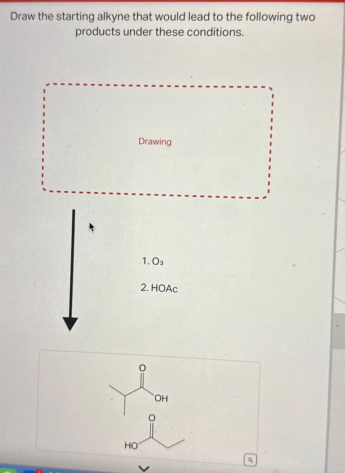 Draw the starting alkyne that would lead to the following two
products under these conditions.
HO
Drawing
1.03
2. HOAc
O
<
OH