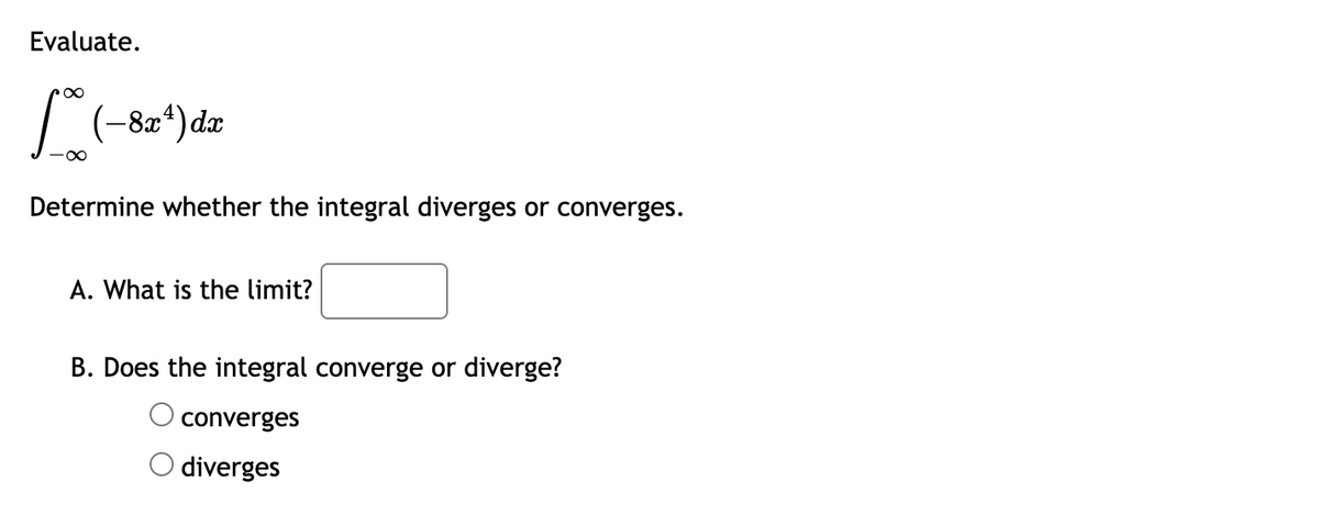 Evaluate.
L -8x²) dx
-∞
Determine whether the integral diverges or converges.
A. What is the limit?
B. Does the integral converge or diverge?
converges
O diverges