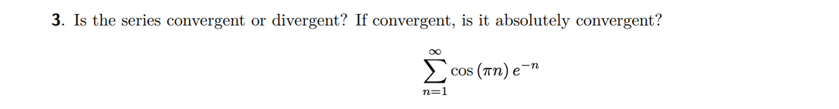 3. Is the series convergent or divergent? If convergent, is it absolutely convergent?
n=1
COS 3 (πn) e¯¹
e`n