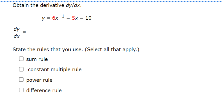 Obtain the derivative dy/dx.
dy
dx
y = 6x1 - 5x - 10
State the rules that you use. (Select all that apply.)
sum rule
constant multiple rule
power rule
☐ difference rule