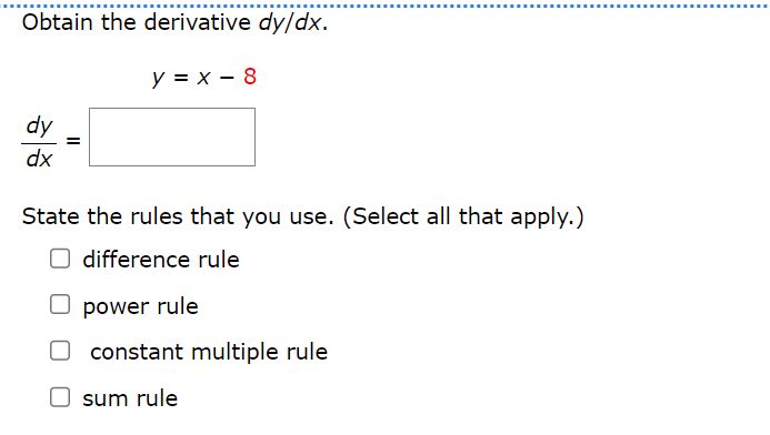 Obtain the derivative dy/dx.
y=x-8
dy
=
dx
State the rules that you use. (Select all that apply.)
difference rule
power rule
constant multiple rule
sum rule
