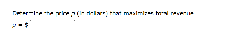 Determine the price p (in dollars) that maximizes total revenue.
p = $