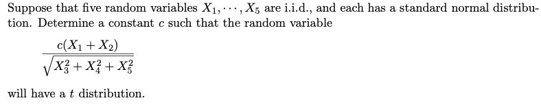 Suppose that five random variables X1,·.., X5 are i.i.d., and each has a standard normal distribu
tion. Determine a constant c such that the random variable
c(X1 + X2)
X3 + X² + X?
will have a t distribution.
