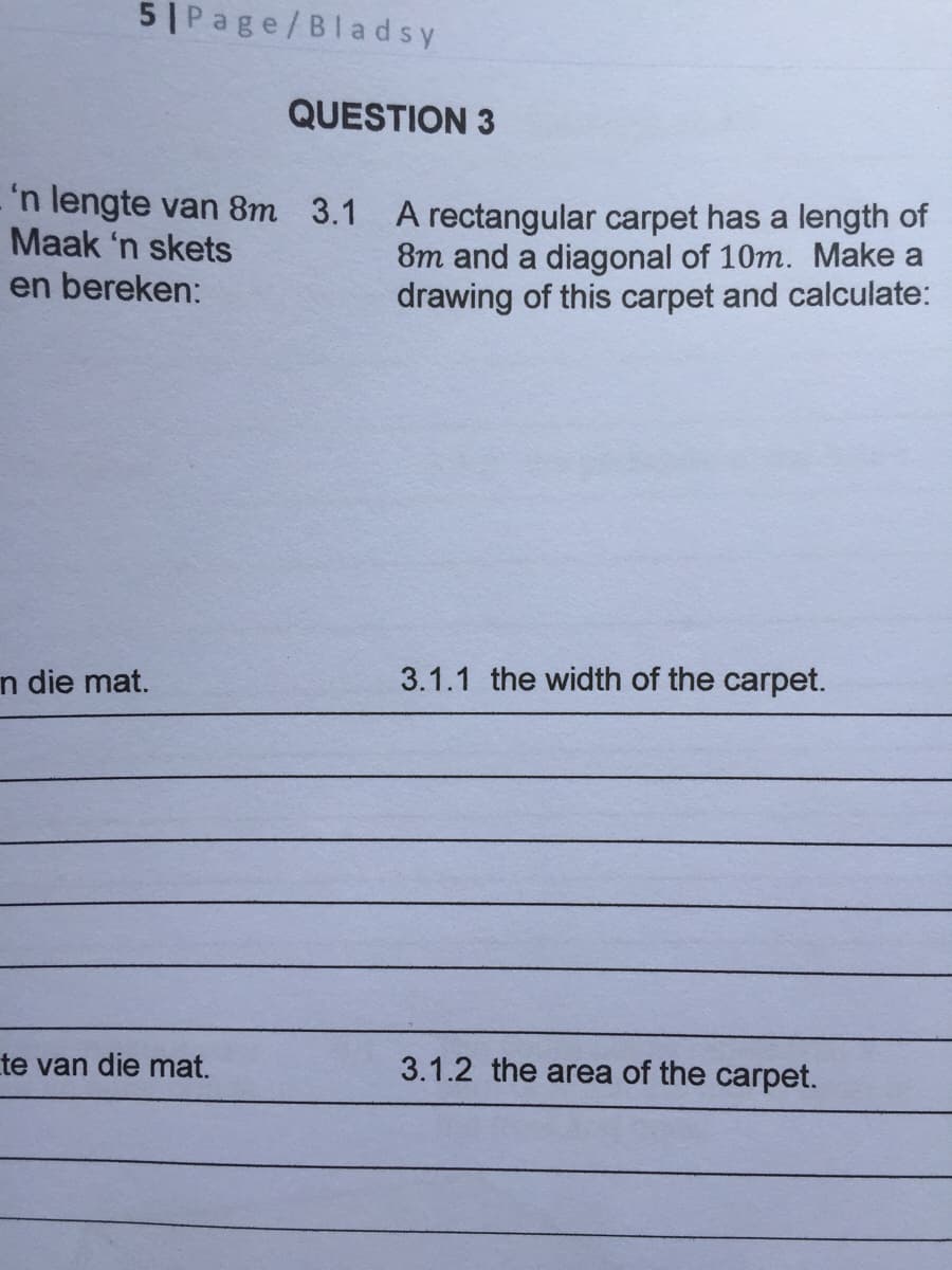 5 Page/Bla dsy
QUESTION 3
'n lengte van 8m 3.1 A rectangular carpet has a length of
Maak 'n skets
en bereken:
8m and a diagonal of 10m. Make a
drawing of this carpet and calculate:
n die mat.
3.1.1 the width of the carpet.
te van die mat.
3.1.2 the area of the carpet.
