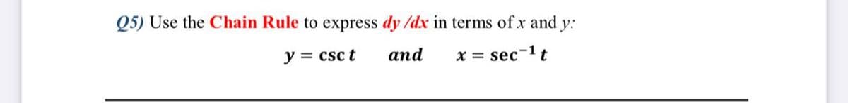 Q5) Use the Chain Rule to express dy /dx in terms of x and y:
y = csc t
and
x = sec-1 t
