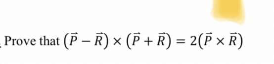 Prove that (P – R) × (P + R) = 2(P × R)
%3D
