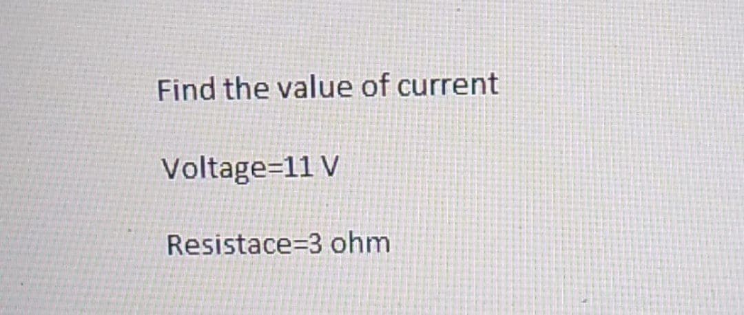 Find the value of current
Voltage=11 V
Resistace 3 ohm