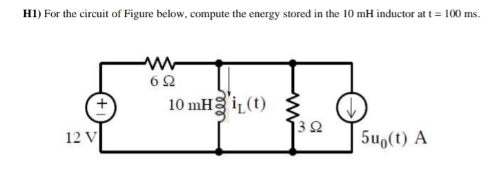 H1) For the circuit of Figure below, compute the energy stored in the 10 mH inductor at t = 100 ms.
+1
12 V
ww
69
10 mHi(t)
w
ΒΩ
5u (t) A