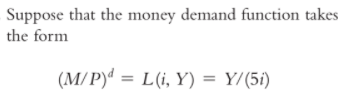 Suppose that the money demand function takes
the form
(M/ P)ª = L(i, Y) = Y/(5i)
%3D
