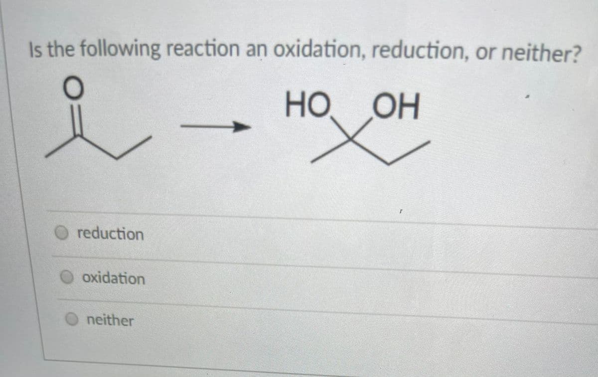 Is the following reaction an oxidation, reduction, or neither?
но
OH
O reduction
oxidation
neither
