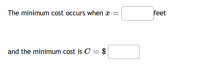 The minimum cost occurs when
and the minimum cost is C = $
=
feet