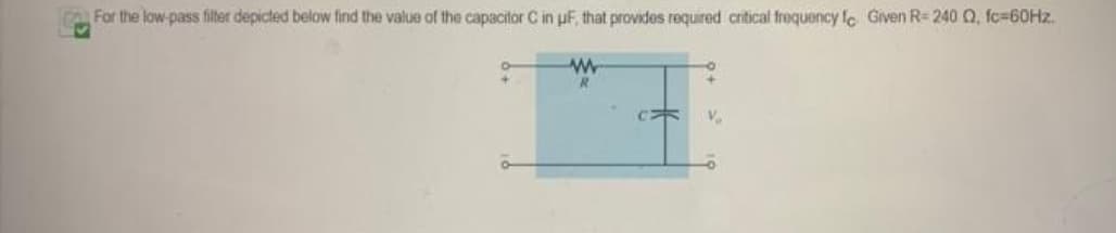 For the low-pass filter depicted below find the value of the capacitor C in µF, that provides required critical frequency Ic Given R-240 , fc=60Hz.
www
C
V