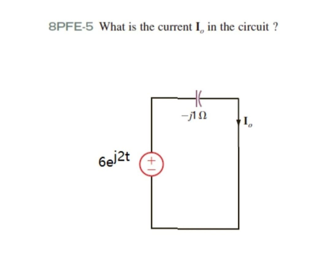 8PFE-5 What is the current I, in the circuit ?
6ej2t
+1
-j1Q
Io