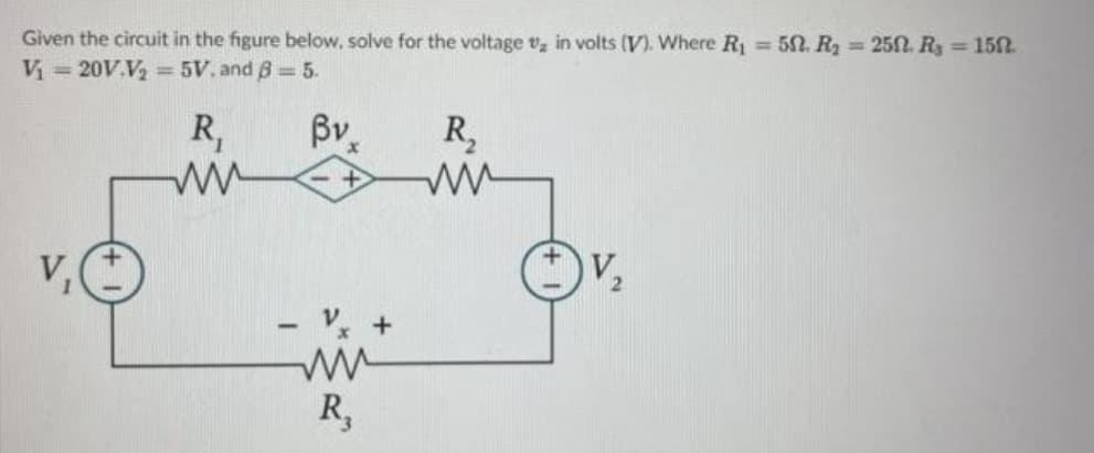 Given the circuit in the figure below, solve for the voltage ₂ in volts (V). Where R₁ = 50. R₂ = 250, Ry = 150.
V₁20V.V₂ = 5V. and 8 = 5.
βν.
R,
R₁
ww
ww
R,
V₂