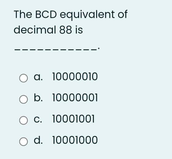 The BCD equivalent of
decimal 88 is
O a. 10000010
O b. 10000001
O c.
10001001
O d. 10001000