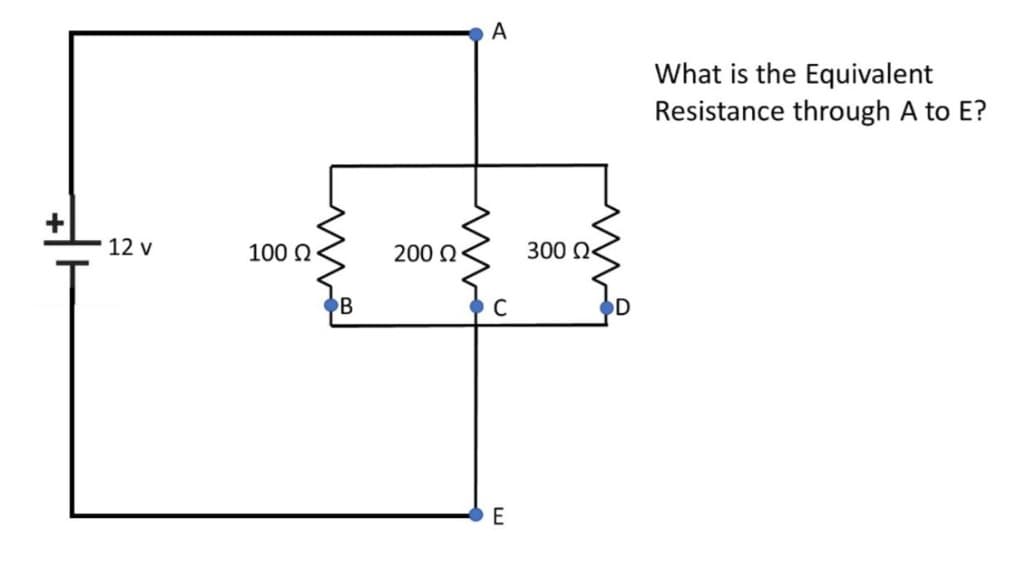 12 v
100 Ω ·
B
200 Ω '
A
C
E
300 Ω·
D
What is the Equivalent
Resistance through A to E?