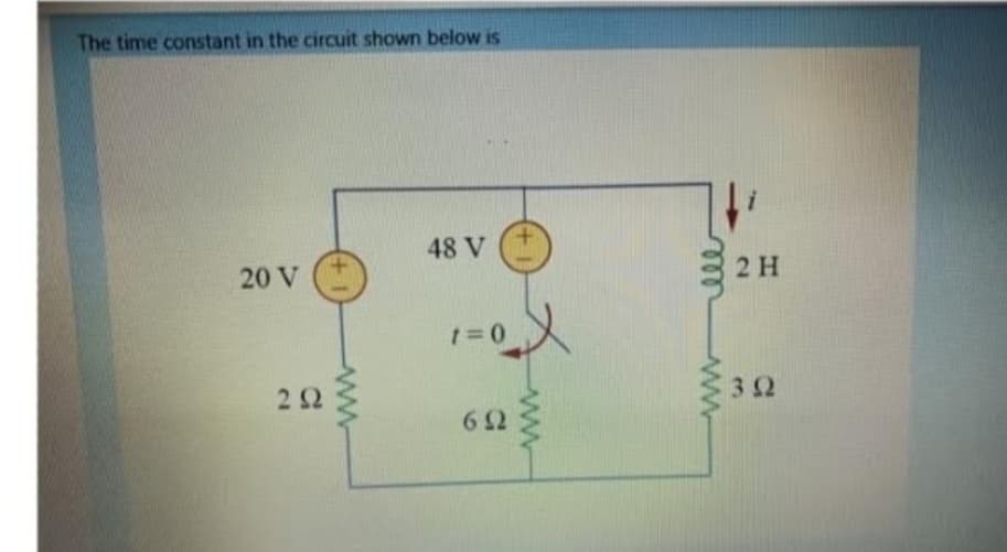 The time constant in the circuit shown below is
20 V
2 Ω
Α
48 V
1=0
6Ω
2 Η
3Ω