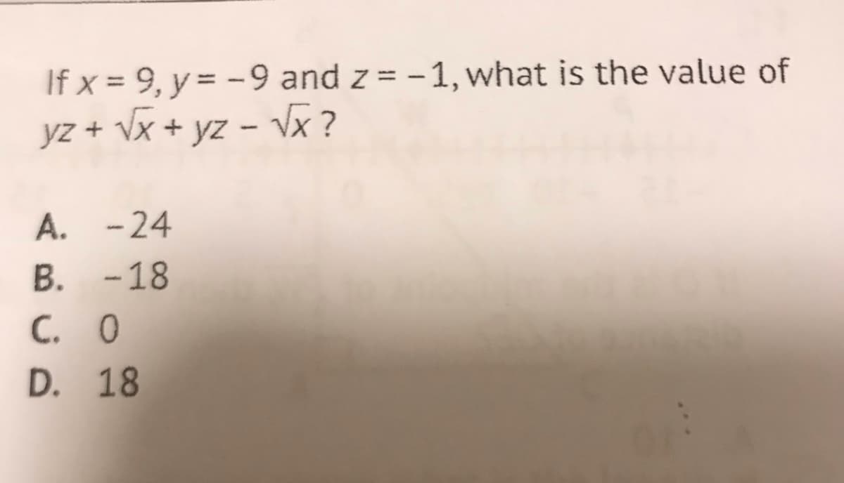 If x = 9, y = -9 and z = -1, what is the value of
yz + Vx + yz - vx ?
%3D
A. -24
B. -18
C. 0
D. 18
...
